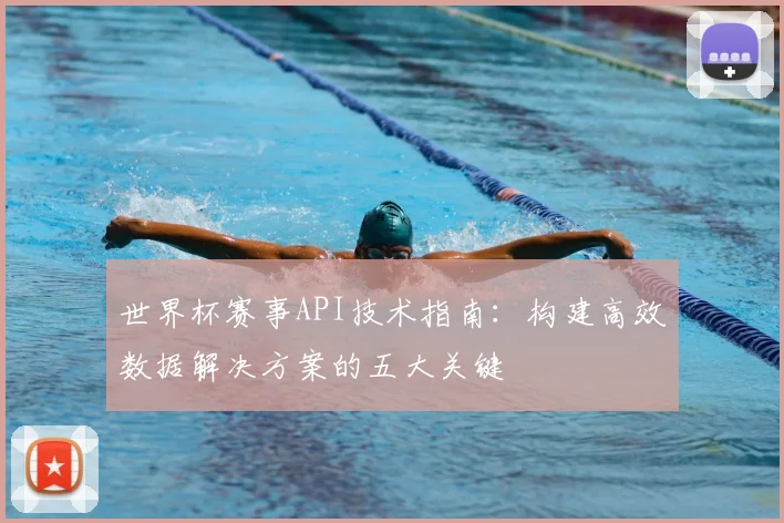 世界杯赛事API技术指南:构建高效数据解决方案的五大关键