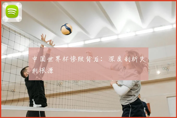 中国世界杯惨败背后:深度剖析失利根源