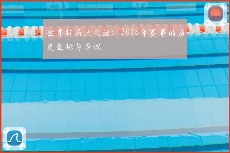 世界杯届次之谜:2018年赛事的历史坐标与争议