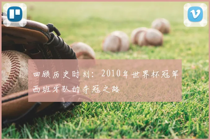 回顾历史时刻:2010年世界杯冠军西班牙队的夺冠之路