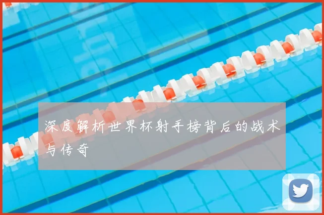 深度解析世界杯射手榜背后的战术与传奇