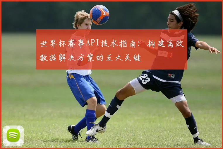 世界杯赛事API技术指南:构建高效数据解决方案的五大关键
