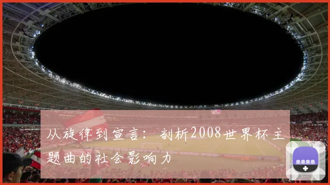 从旋律到宣言:剖析2008世界杯主题曲的社会影响力
