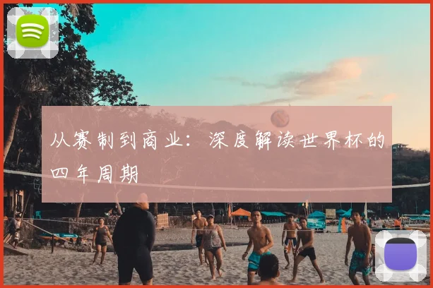 从赛制到商业:深度解读世界杯的四年周期