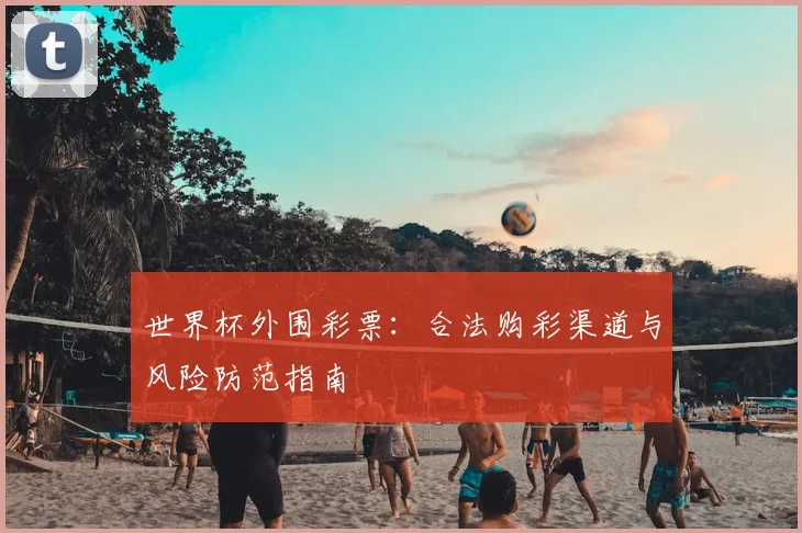 世界杯外围彩票:合法购彩渠道与风险防范指南