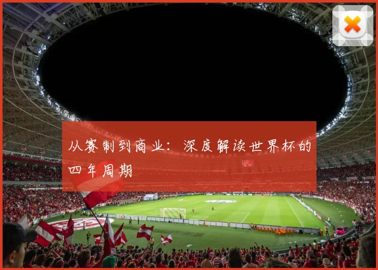 从赛制到商业:深度解读世界杯的四年周期