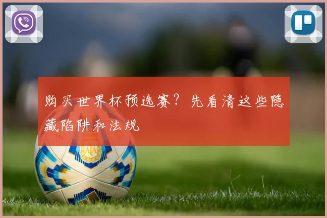 购买世界杯预选赛？先看清这些隐藏陷阱和法规