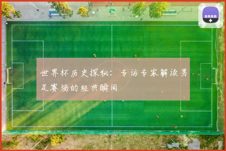 世界杯历史探秘：专访专家解读男足赛场的经典瞬间