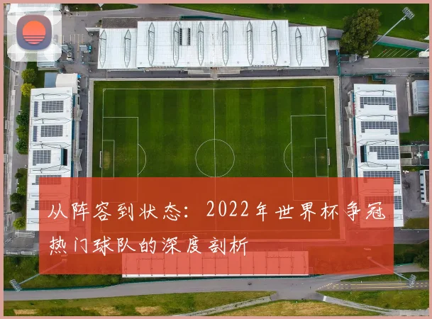 从阵容到状态：2022年世界杯争冠热门球队的深度剖析